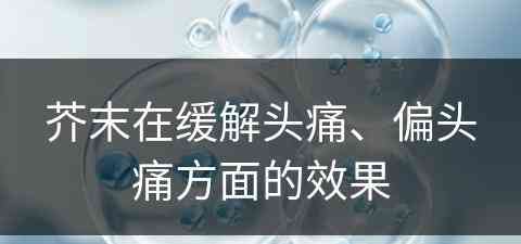 芥末在缓解头痛、偏头痛方面的效果